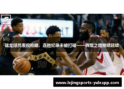 猛龙球员表现抢眼，连胜纪录未被打破——辉煌之路继续延续