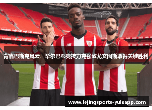 背靠巴斯克风云，毕尔巴鄂竞技力克强敌尤文图斯取得关键胜利