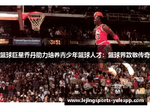 篮球巨星乔丹助力培养青少年篮球人才：篮球界致敬传奇