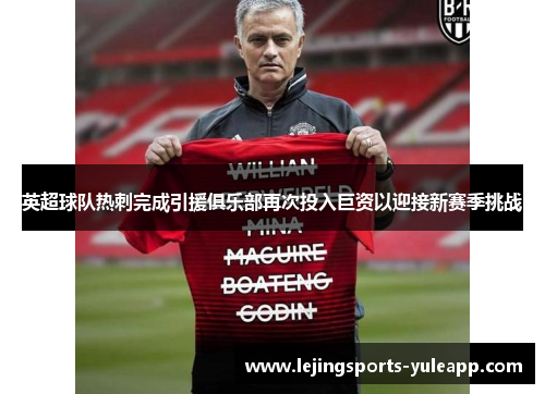 英超球队热刺完成引援俱乐部再次投入巨资以迎接新赛季挑战
