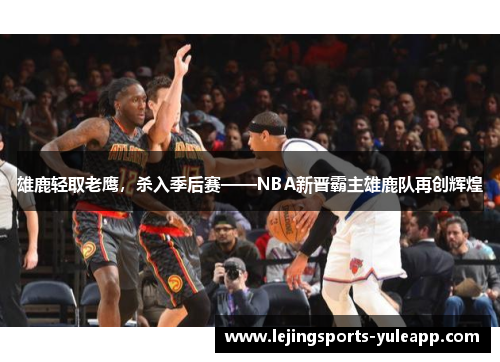 雄鹿轻取老鹰，杀入季后赛——NBA新晋霸主雄鹿队再创辉煌