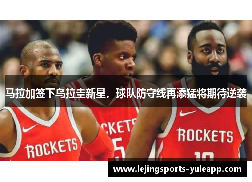 马拉加签下乌拉圭新星，球队防守线再添猛将期待逆袭