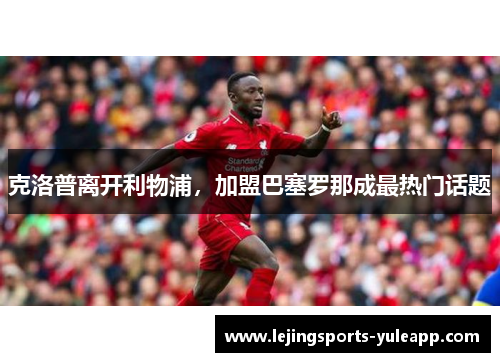 克洛普离开利物浦，加盟巴塞罗那成最热门话题