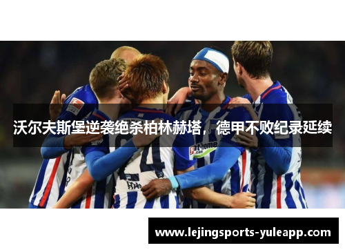 沃尔夫斯堡逆袭绝杀柏林赫塔，德甲不败纪录延续