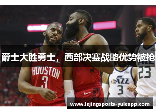 爵士大胜勇士，西部决赛战略优势被抢