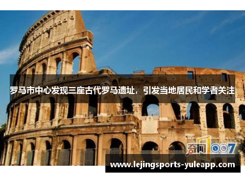 罗马市中心发现三座古代罗马遗址，引发当地居民和学者关注