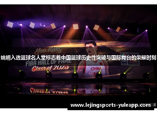 姚明入选篮球名人堂标志着中国篮球历史性突破与国际舞台的荣耀时刻