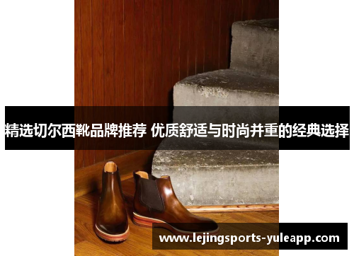 精选切尔西靴品牌推荐 优质舒适与时尚并重的经典选择