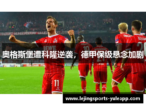 奥格斯堡遭科隆逆袭，德甲保级悬念加剧