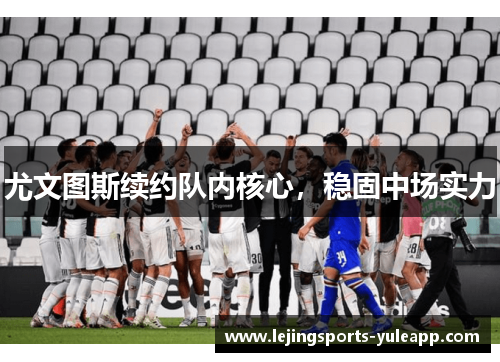 尤文图斯续约队内核心，稳固中场实力