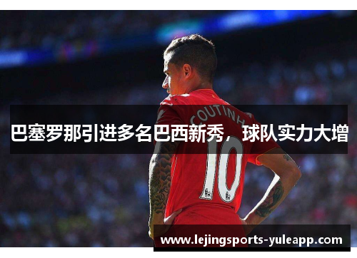 巴塞罗那引进多名巴西新秀，球队实力大增