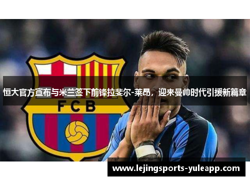 恒大官方宣布与米兰签下前锋拉斐尔-莱昂，迎来曼帅时代引援新篇章