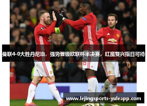曼联4-0大胜丹尼治，强势晋级欧联杯半决赛，红魔复兴指日可待