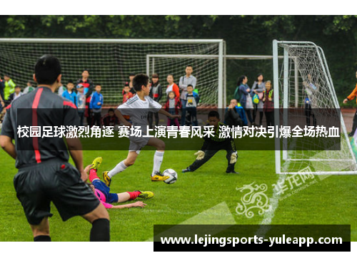 校园足球激烈角逐 赛场上演青春风采 激情对决引爆全场热血