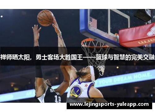 禅师晒太阳，勇士客场大胜国王——篮球与智慧的完美交融