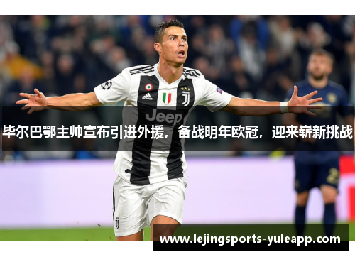 毕尔巴鄂主帅宣布引进外援，备战明年欧冠，迎来崭新挑战