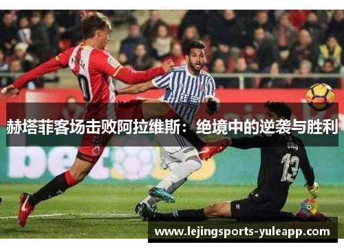 赫塔菲客场击败阿拉维斯：绝境中的逆袭与胜利