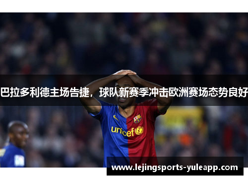 巴拉多利德主场告捷，球队新赛季冲击欧洲赛场态势良好
