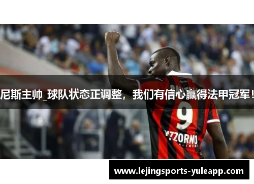 尼斯主帅_球队状态正调整，我们有信心赢得法甲冠军！
