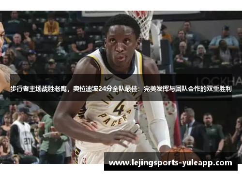 步行者主场战胜老鹰，奥拉迪波24分全队最佳：完美发挥与团队合作的双重胜利