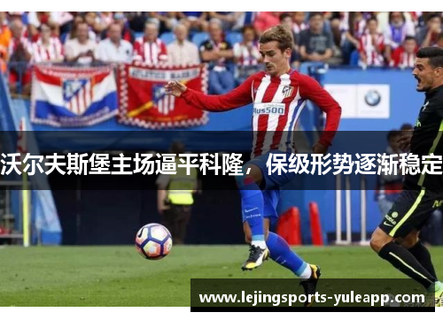 沃尔夫斯堡主场逼平科隆，保级形势逐渐稳定