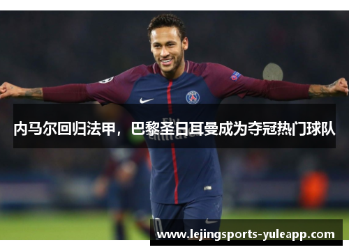 内马尔回归法甲，巴黎圣日耳曼成为夺冠热门球队