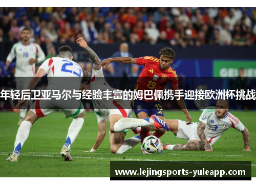 年轻后卫亚马尔与经验丰富的姆巴佩携手迎接欧洲杯挑战