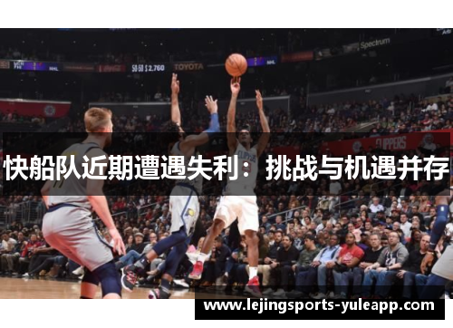 快船队近期遭遇失利：挑战与机遇并存