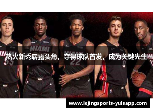 热火新秀崭露头角，夺得球队首发，成为关键先生