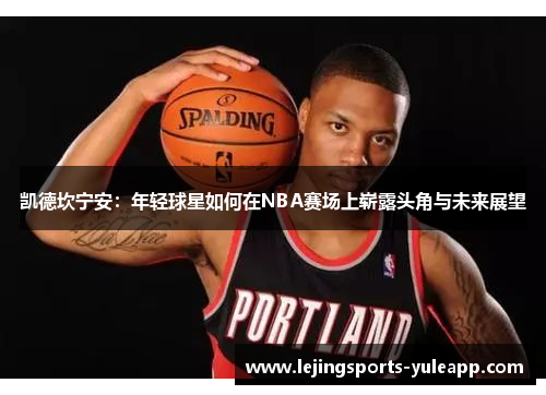 凯德坎宁安：年轻球星如何在NBA赛场上崭露头角与未来展望
