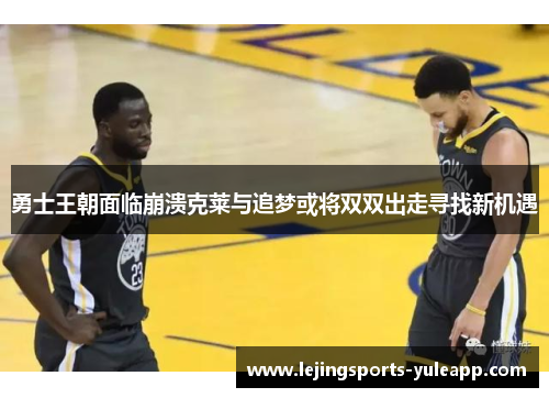 勇士王朝面临崩溃克莱与追梦或将双双出走寻找新机遇