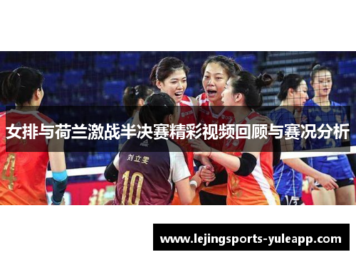 女排与荷兰激战半决赛精彩视频回顾与赛况分析