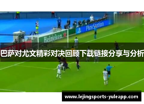 巴萨对尤文精彩对决回顾下载链接分享与分析
