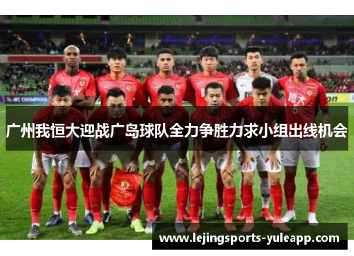 广州我恒大迎战广岛球队全力争胜力求小组出线机会