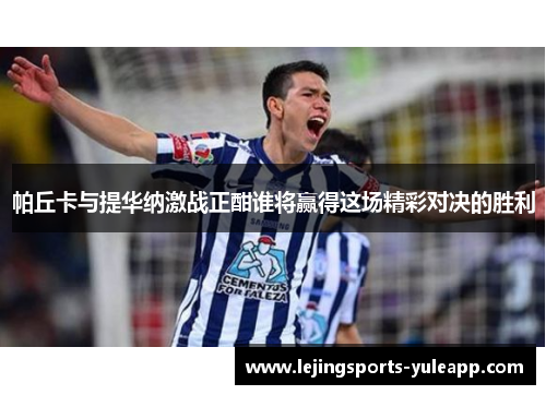 帕丘卡与提华纳激战正酣谁将赢得这场精彩对决的胜利