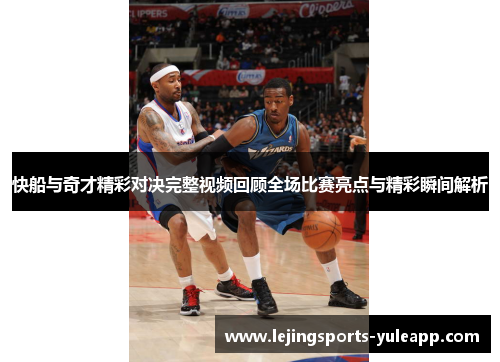 快船与奇才精彩对决完整视频回顾全场比赛亮点与精彩瞬间解析