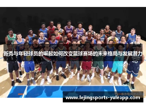 新秀与年轻球员的崛起如何改变篮球赛场的未来格局与发展潜力