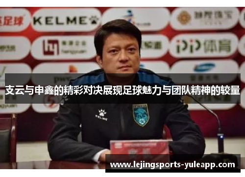 支云与申鑫的精彩对决展现足球魅力与团队精神的较量