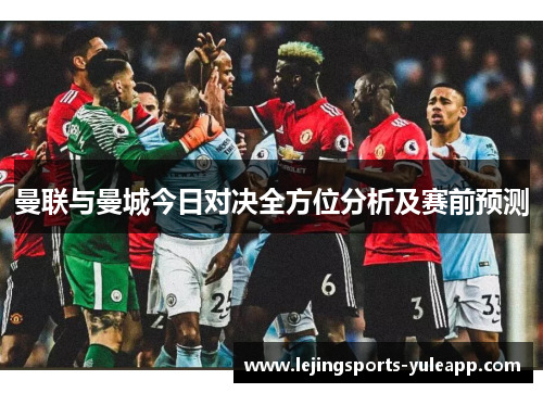 曼联与曼城今日对决全方位分析及赛前预测