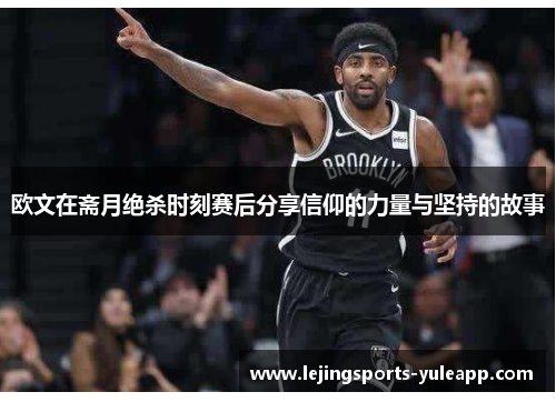 欧文在斋月绝杀时刻赛后分享信仰的力量与坚持的故事