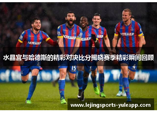 水晶宫与哈德斯的精彩对决比分揭晓赛季精彩瞬间回顾