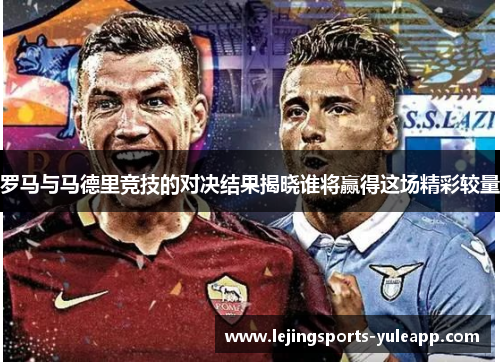 罗马与马德里竞技的对决结果揭晓谁将赢得这场精彩较量