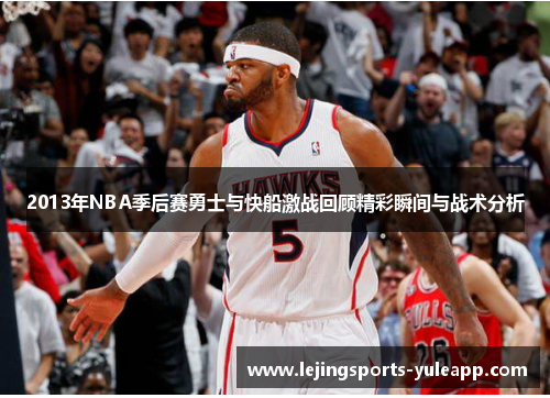 2013年NBA季后赛勇士与快船激战回顾精彩瞬间与战术分析